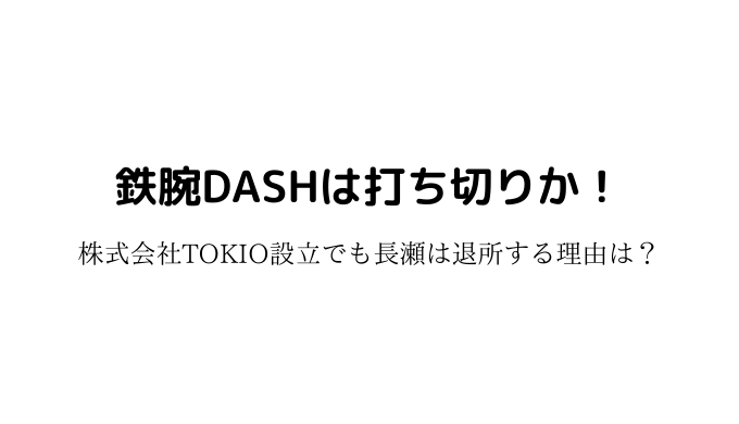 Dash 打ち切り 鉄腕 TOKIOが2020年に解散しても『鉄腕DASH』は「ジャニーズDASH」に？